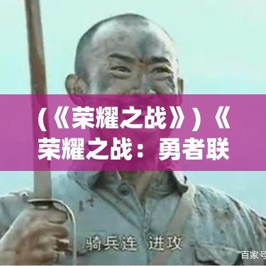 (《荣耀之战》) 《荣耀之战：勇者联盟在危机中的团结与胜利》——揭示团队合作的力量如何克服重大挑战。